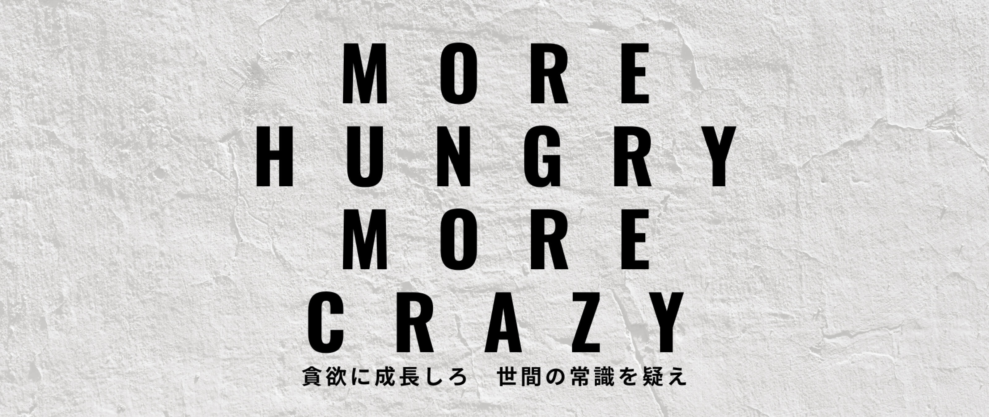 MORE HUNGRY MORE CRAZY 貪欲に成長しろ 世間の常識を疑え